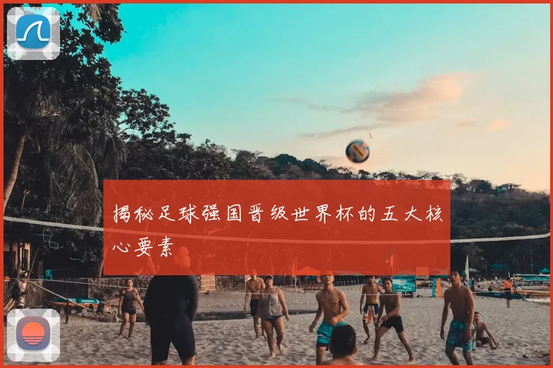 揭秘足球强国晋级世界杯的五大核心要素