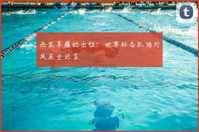 西装革履的出征：世界杯各队场外风采全记录