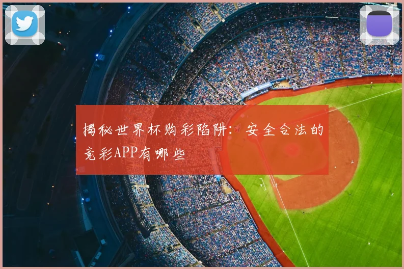 揭秘世界杯购彩陷阱：安全合法的竞彩APP有哪些