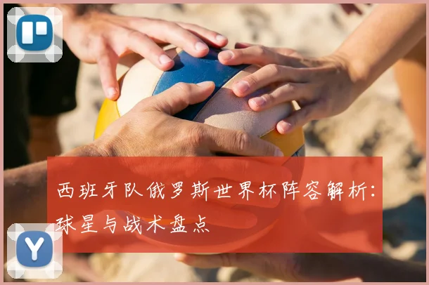 西班牙队俄罗斯世界杯阵容解析：球星与战术盘点
