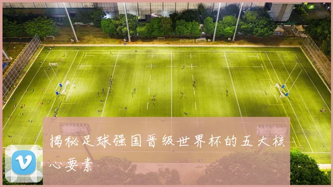 揭秘足球强国晋级世界杯的五大核心要素