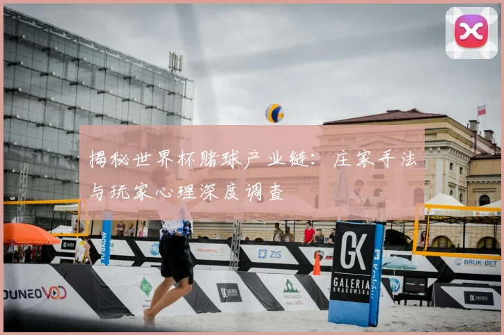 揭秘世界杯赌球产业链：庄家手法与玩家心理深度调查