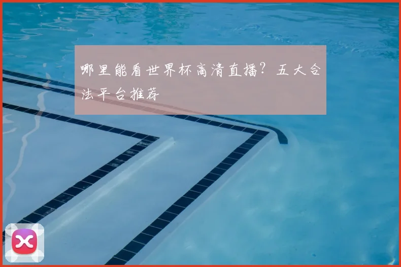 哪里能看世界杯高清直播？五大合法平台推荐