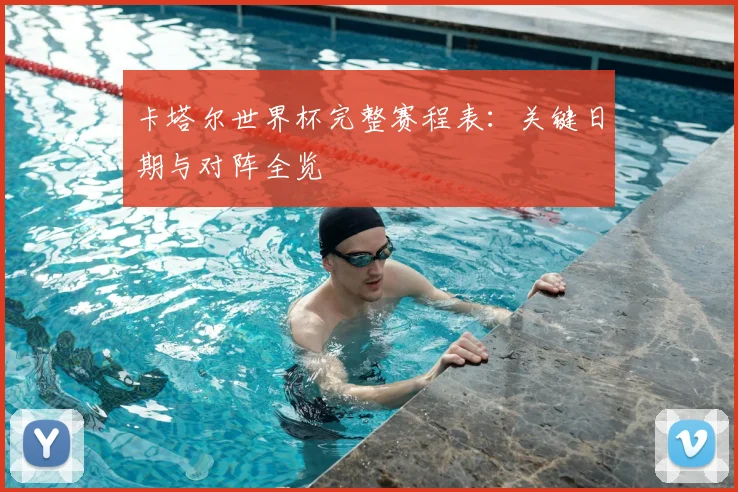 卡塔尔世界杯完整赛程表：关键日期与对阵全览