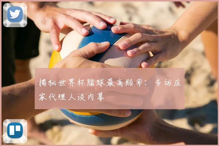 揭秘世界杯赌球最高赔率：专访庄家代理人谈内幕