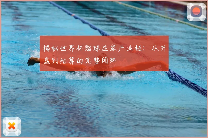 揭秘世界杯赌球庄家产业链：从开盘到结算的完整闭环