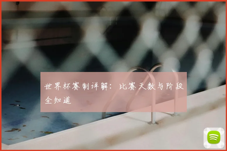世界杯赛制详解：比赛天数与阶段全知道