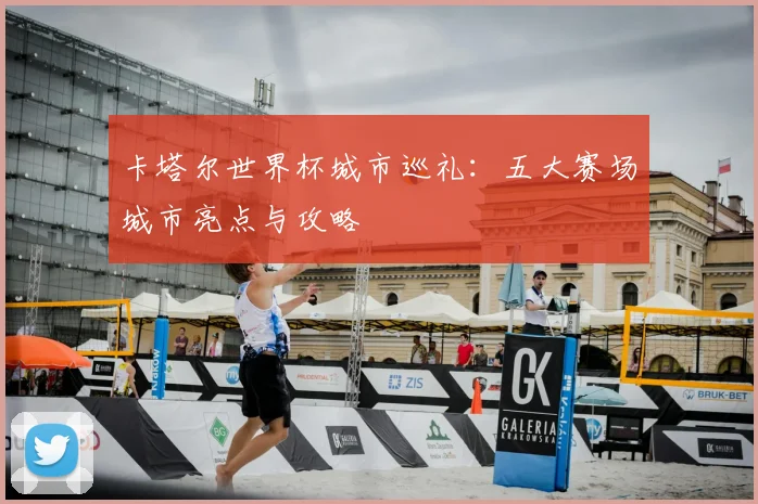 卡塔尔世界杯城市巡礼：五大赛场城市亮点与攻略
