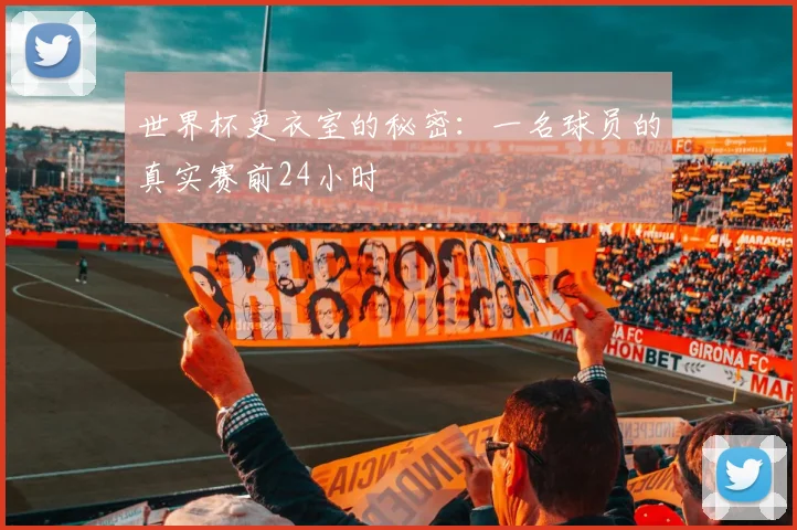 世界杯更衣室的秘密：一名球员的真实赛前24小时