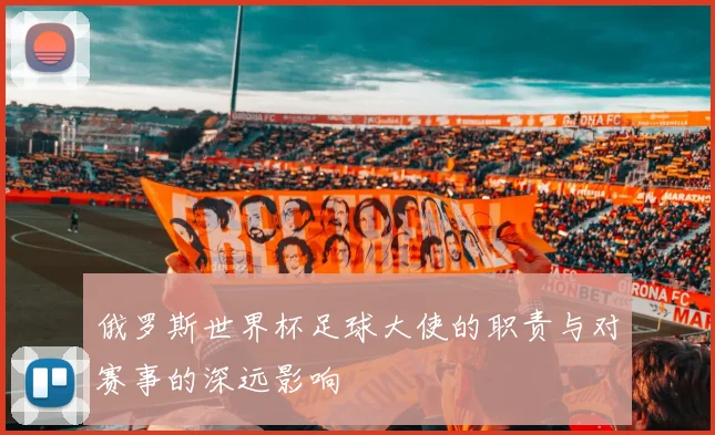俄罗斯世界杯足球大使的职责与对赛事的深远影响